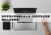 软件开发公司需要什么人才（软件开发公司需要的人员有哪些）