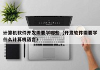 计算机软件开发需要学哪些（开发软件需要学什么计算机语言）