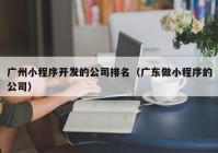 广州小程序开发的公司排名（广东做小程序的公司）