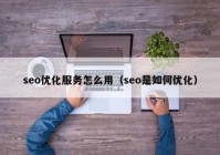 seo优化服务怎么用（seo是如何优化）