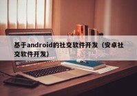 基于android的社交软件开发（安卓社交软件开发）