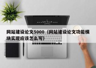 网站建设论文5000（网站建设论文功能模块实现应该怎么写）