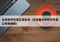 北京软件开发公司名单（北京最大的软件开发公司有哪些）