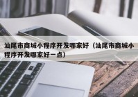 汕尾市商城小程序开发哪家好（汕尾市商城小程序开发哪家好一点）