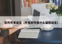 软件开发语言（开发软件用什么编程语言）