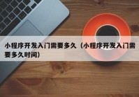 小程序开发入门需要多久（小程序开发入门需要多久时间）