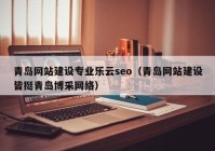 青岛网站建设专业乐云seo（青岛网站建设皆挺青岛博采网络）