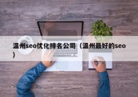 温州seo优化排名公司（温州最好的seo）