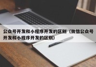 公众号开发和小程序开发的区别（微信公众号开发和小程序开发的区别）