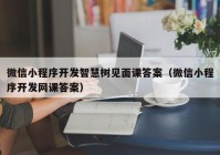 微信小程序开发智慧树见面课答案（微信小程序开发网课答案）