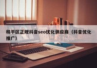 和平区正规抖音seo优化供应商（抖音优化推广）