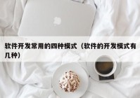 软件开发常用的四种模式（软件的开发模式有几种）