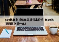 seo优化包括优化关键词出价吗（seo关键词优化是什么）