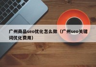 广州商品seo优化怎么做（广州seo关键词优化费用）