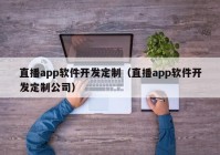 直播app软件开发定制（直播app软件开发定制公司）