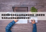 网络营销导向型企业网站建设特征（网络营销导向型企业网站建设特征分析）