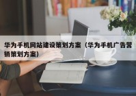 华为手机网站建设策划方案（华为手机广告营销策划方案）