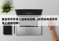 就业软件开发工程师岗招聘（软件应用软件开发工程师招聘）