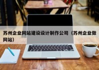 苏州企业网站建设设计制作公司（苏州企业做网站）