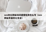 seo优化网站访问速度检测怎么写（seo网站页面优化包含）