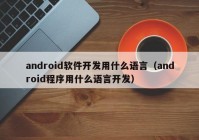 android软件开发用什么语言（android程序用什么语言开发）