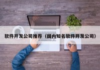 软件开发公司推荐（国内知名软件开发公司）