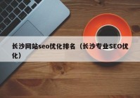 长沙网站seo优化排名（长沙专业SEO优化）