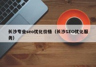 长沙专业seo优化价格（长沙SEO优化服务）