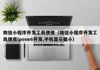 微信小程序开发工具使用（微信小程序开发工具使用ipone6开发,手机显示偏小）