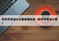 软件开发设计方案收费标准（软件项目设计费）