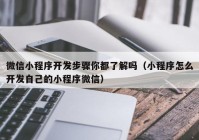 微信小程序开发步骤你都了解吗（小程序怎么开发自己的小程序微信）