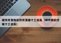 硬件开发和软件开发哪个工资高（硬件跟软件哪个工资高）