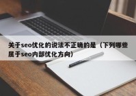 关于seo优化的说法不正确的是（下列哪些属于seo内部优化方向）