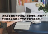 软件开发的几个阶段及产生的文档（在软件开发中需要分析阶段产生的主要文档是什么）