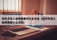 软件开发工程师需要学什么专业（软件开发工程师需要什么学历）