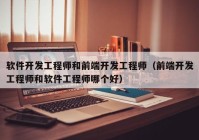 软件开发工程师和前端开发工程师（前端开发工程师和软件工程师哪个好）