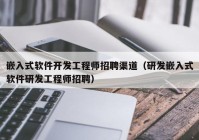 嵌入式软件开发工程师招聘渠道（研发嵌入式软件研发工程师招聘）