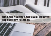 微信小程序开发教程书本章节答案（微信小程序开发知到章节 测试答案）