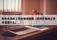 软件开发的工作内容有哪些（软件开发的工作内容是什么）