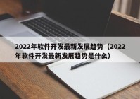 2022年软件开发最新发展趋势（2022年软件开发最新发展趋势是什么）