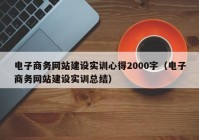 电子商务网站建设实训心得2000字（电子商务网站建设实训总结）