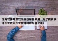 提高软件开发效率应该尽量采用（为了提高软件开发效率开发软件时应尽量使用）