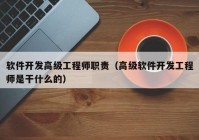 软件开发高级工程师职责（高级软件开发工程师是干什么的）