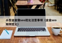 小型企业做seo优化注意事项（企业seo如何优化）