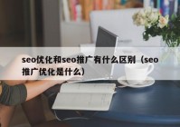 seo优化和seo推广有什么区别（seo推广优化是什么）