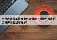 小程序开发工具准备包含哪些（微信小程序的工具开发包括哪几步?）