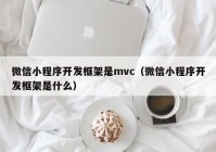 微信小程序开发框架是mvc（微信小程序开发框架是什么）