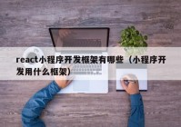 react小程序开发框架有哪些（小程序开发用什么框架）