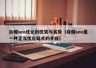 白帽seo优化的优势与劣势（白帽seo是一种正当优化站点的手段）