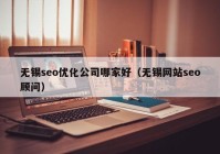 无锡seo优化公司哪家好（无锡网站seo顾问）